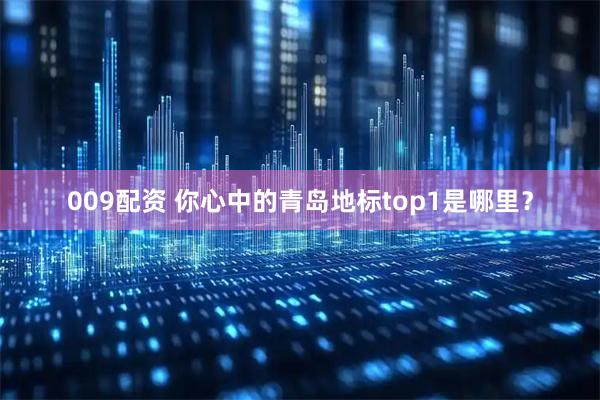 009配资 你心中的青岛地标top1是哪里？