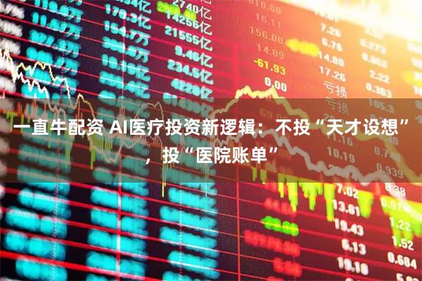 一直牛配资 AI医疗投资新逻辑：不投“天才设想”，投“医院账单”