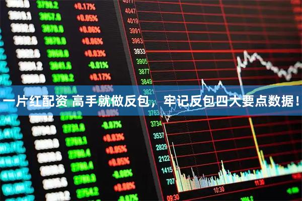 一片红配资 高手就做反包，牢记反包四大要点数据！