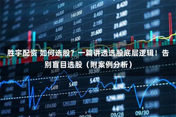 胜宇配资 如何选股？一篇讲透选股底层逻辑！告别盲目选股（附案例分析）