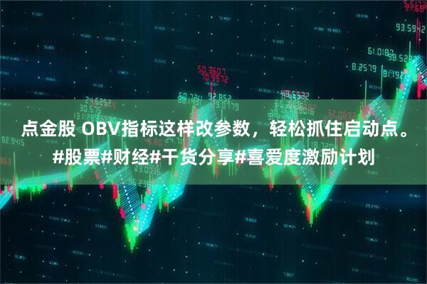 点金股 OBV指标这样改参数，轻松抓住启动点。#股票#财经#干货分享#喜爱度激励计划