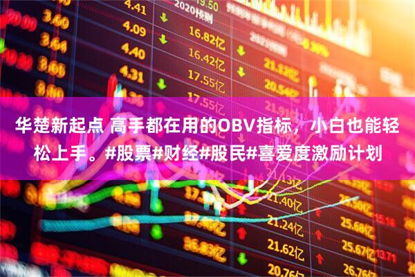 华楚新起点 高手都在用的OBV指标，小白也能轻松上手。#股票#财经#股民#喜爱度激励计划