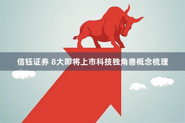 信钰证券 8大即将上市科技独角兽概念梳理