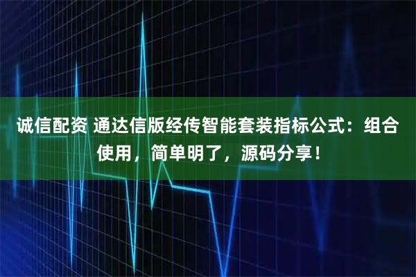 诚信配资 通达信版经传智能套装指标公式：组合使用，简单明了，源码分享！