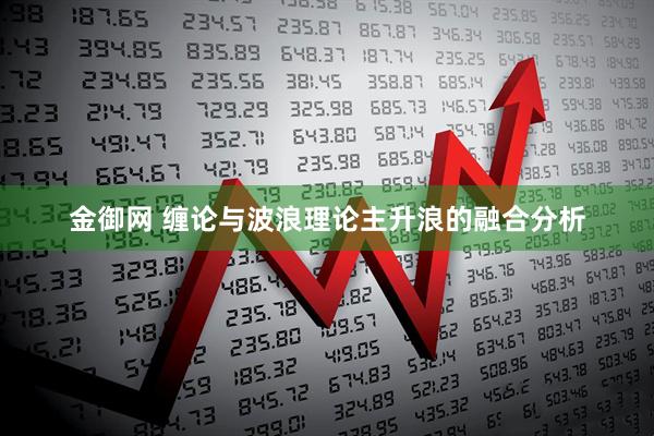 金御网 缠论与波浪理论主升浪的融合分析