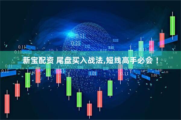 新宝配资 尾盘买入战法,短线高手必会 ！
