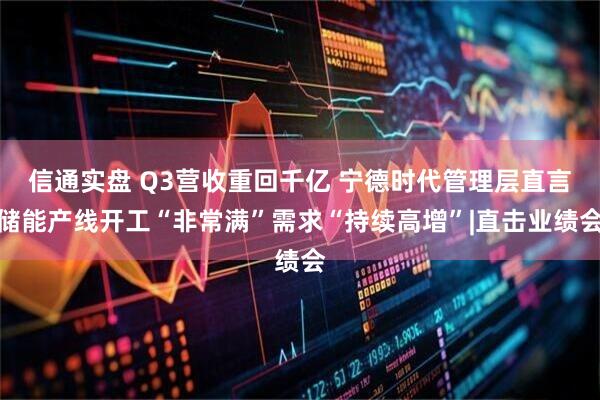 信通实盘 Q3营收重回千亿 宁德时代管理层直言储能产线开工“非常满”需求“持续高增”|直击业绩会