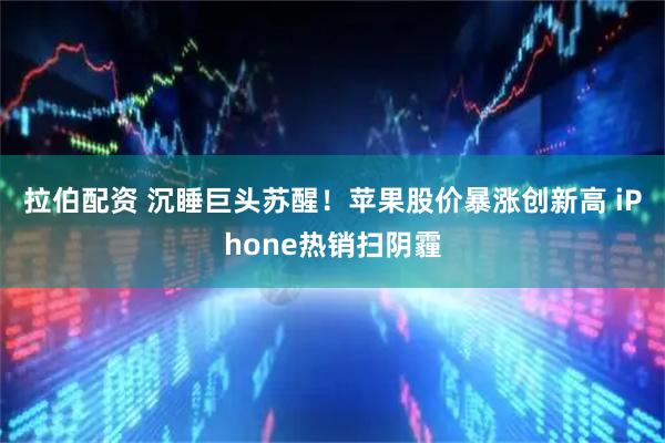 拉伯配资 沉睡巨头苏醒！苹果股价暴涨创新高 iPhone热销扫阴霾