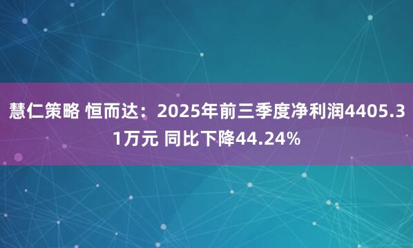 慧仁策略 恒而达：2025年前三季度净利润4405.31万元 同比下降44.24%