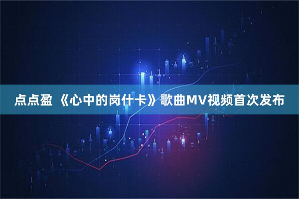 点点盈 《心中的岗什卡》歌曲MV视频首次发布