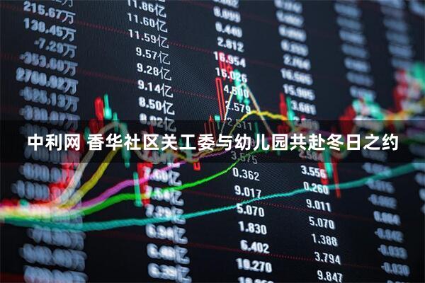 中利网 香华社区关工委与幼儿园共赴冬日之约