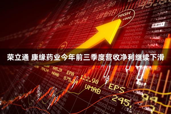 荣立通 康缘药业今年前三季度营收净利继续下滑