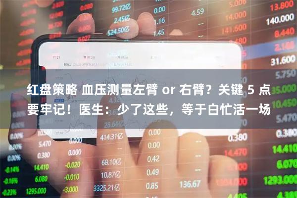 红盘策略 血压测量左臂 or 右臂？关键 5 点要牢记！医生：少了这些，等于白忙活一场