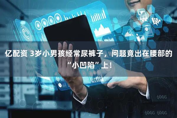 亿配资 3岁小男孩经常尿裤子，问题竟出在腰部的“小凹陷”上！