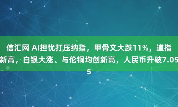 信汇网 AI担忧打压纳指，甲骨文大跌11%，道指新高，白银大涨、与伦铜均创新高，人民币升破7.05