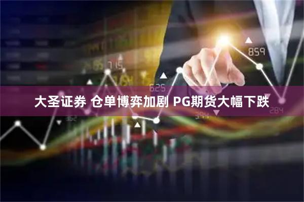 大圣证券 仓单博弈加剧 PG期货大幅下跌
