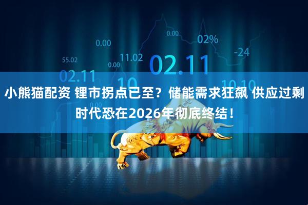 小熊猫配资 锂市拐点已至？储能需求狂飙 供应过剩时代恐在2026年彻底终结！