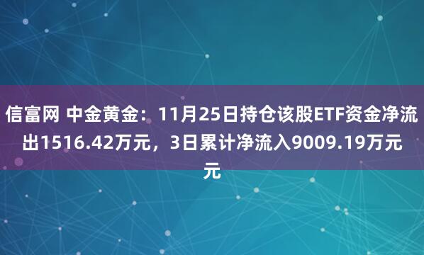 信富网 中金黄金：11月25日持仓该股ETF资金净流出1516.42万元，3日累计净流入9009.19万元