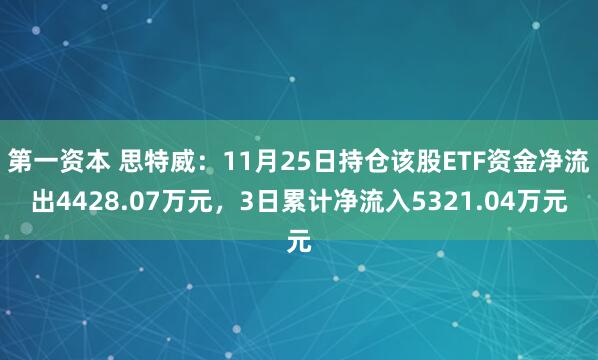第一资本 思特威：11月25日持仓该股ETF资金净流出4428.07万元，3日累计净流入5321.04万元
