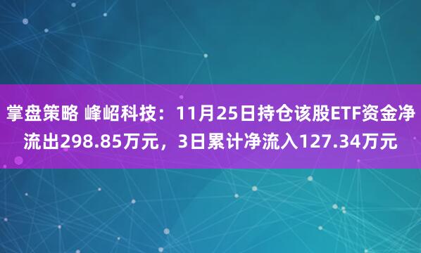 掌盘策略 峰岹科技：11月25日持仓该股ETF资金净流出298.85万元，3日累计净流入127.34万元