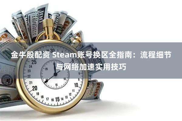 金牛股配资 Steam账号换区全指南：流程细节与网络加速实用技巧