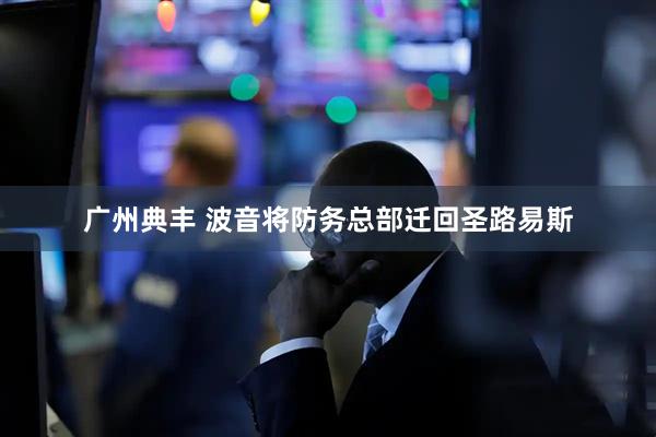 广州典丰 波音将防务总部迁回圣路易斯