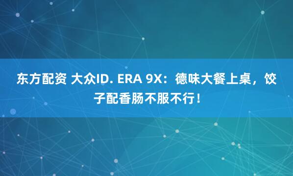 东方配资 大众ID. ERA 9X：德味大餐上桌，饺子配香肠不服不行！