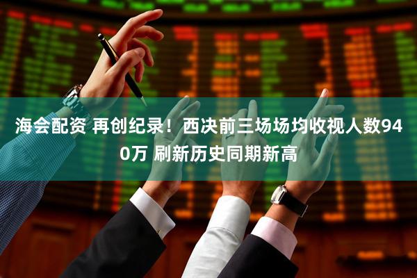 海会配资 再创纪录！西决前三场场均收视人数940万 刷新历史同期新高