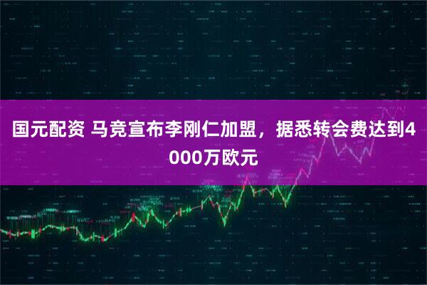 国元配资 马竞宣布李刚仁加盟，据悉转会费达到4000万欧元